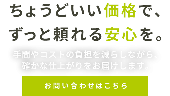 ちょうどいい価格で、ずっと頼れる安心を。